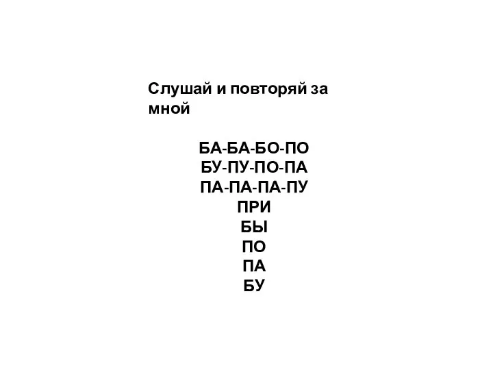 Слушай и повторяй за мной БА-БА-БО-ПО БУ-ПУ-ПО-ПА ПА-ПА-ПА-ПУ ПРИ БЫ ПО ПА БУ