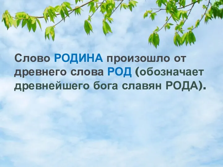 Слово РОДИНА произошло от древнего слова РОД (обозначает древнейшего бога славян РОДА).