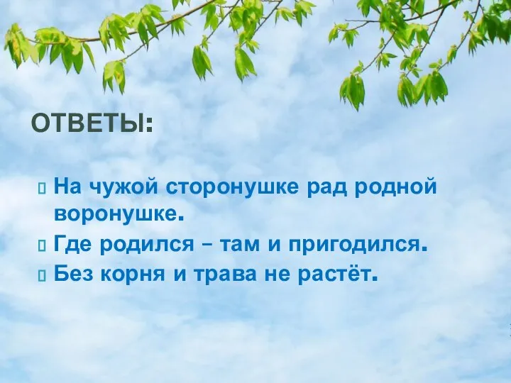 На чужой сторонушке рад родной воронушке. Где родился – там и пригодился.