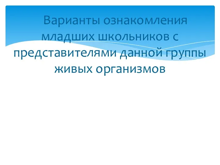 Варианты ознакомления младших школьников с представителями данной группы живых организмов