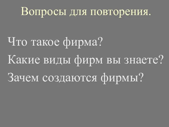 Вопросы для повторения. Что такое фирма? Какие виды фирм вы знаете? Зачем создаются фирмы?