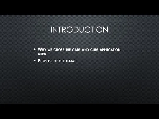 INTRODUCTION Why we chose the care and cure application area Purpose of the game