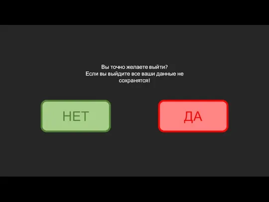 Вы точно желаете выйти? Если вы выйдите все ваши данные не сохранятся! ДА НЕТ