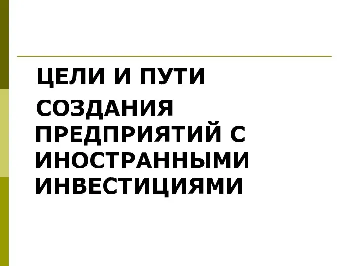 ЦЕЛИ И ПУТИ СОЗДАНИЯ ПРЕДПРИЯТИЙ С ИНОСТРАННЫМИ ИНВЕСТИЦИЯМИ