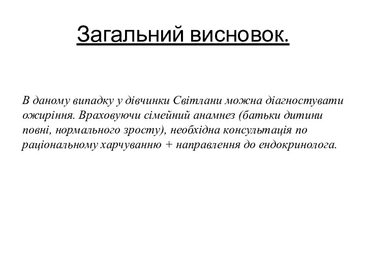 Загальний висновок. В даному випадку у дівчинки Світлани можна діагностувати ожиріння. Враховуючи