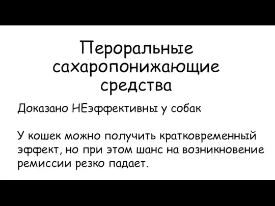 Пероральные сахаропонижающие средства Доказано НЕэффективны у собак У кошек можно получить кратковременный