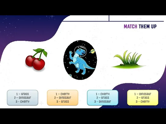 MATCH THEM UP 1 – cherry 2 – dinosaur 3 - grass