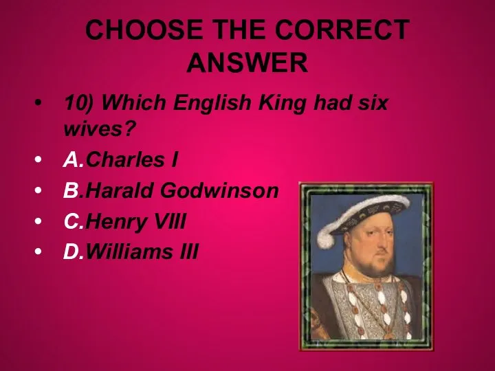 CHOOSE THE CORRECT ANSWER 10) Which English King had six wives? A.Charles