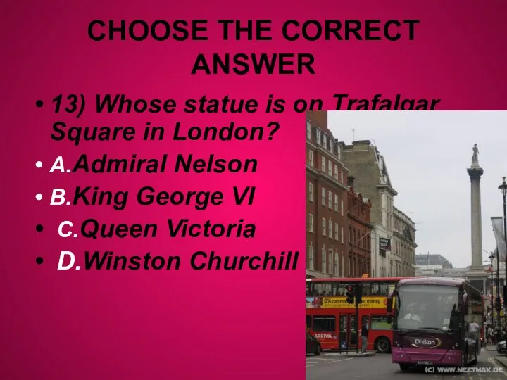CHOOSE THE CORRECT ANSWER 13) Whose statue is on Trafalgar Square in