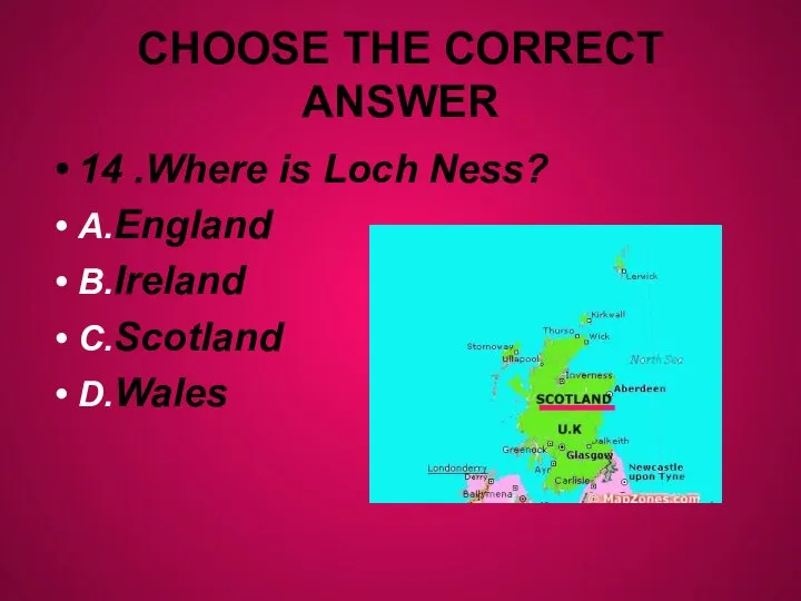 CHOOSE THE CORRECT ANSWER 14 .Where is Loch Ness? A.England B.Ireland C.Scotland D.Wales