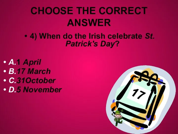 CHOOSE THE CORRECT ANSWER 4) When do the Irish celebrate St. Patrick's
