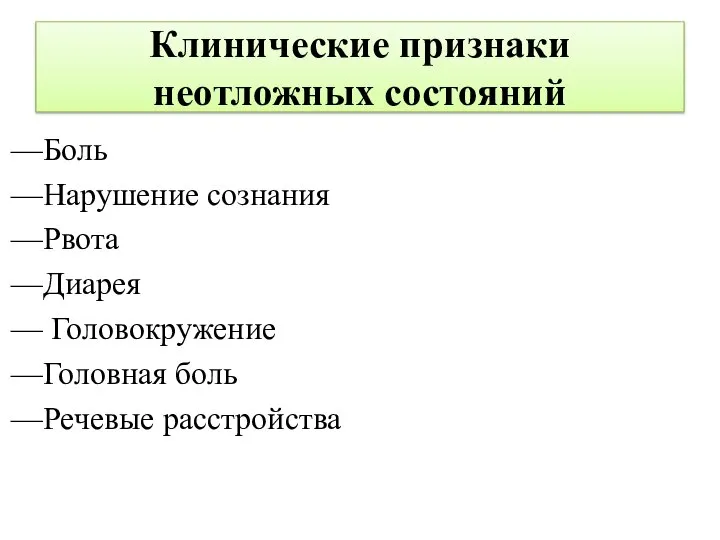 Клинические признаки неотложных состояний Боль Нарушение сознания Рвота Диарея Головокружение Головная боль Речевые расстройства