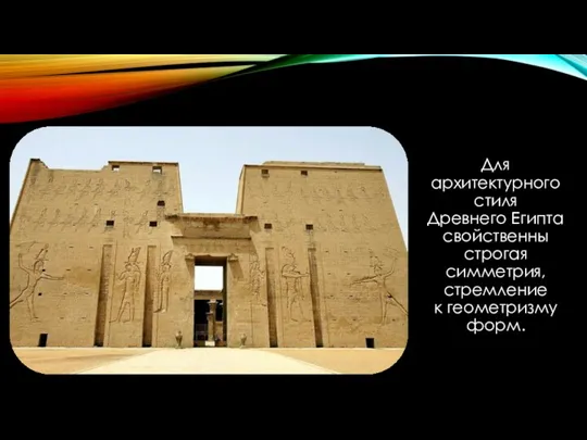 Для архитектурного стиля Древнего Египта свойственны строгая симметрия, стремление к геометризму форм.