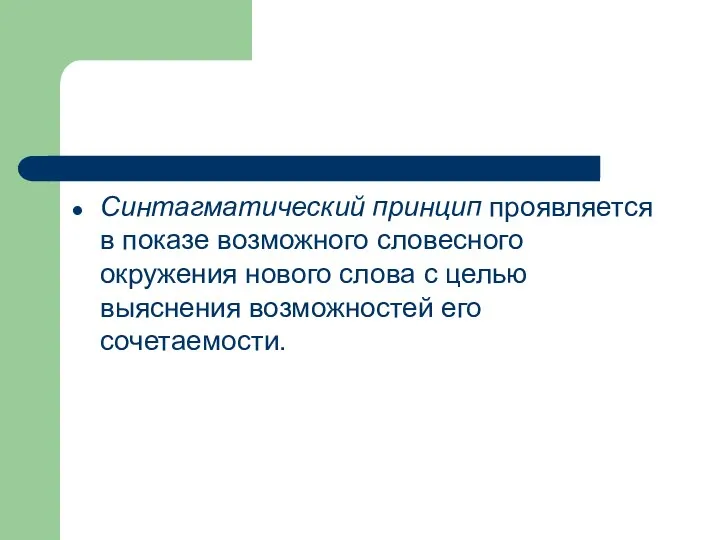 Синтагматический принцип проявляется в показе возможного словесного окружения нового слова с целью выяснения возможностей его сочетаемости.