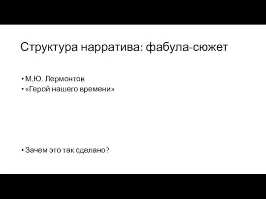 Структура нарратива: фабула-сюжет М.Ю. Лермонтов «Герой нашего времени» Зачем это так сделано?