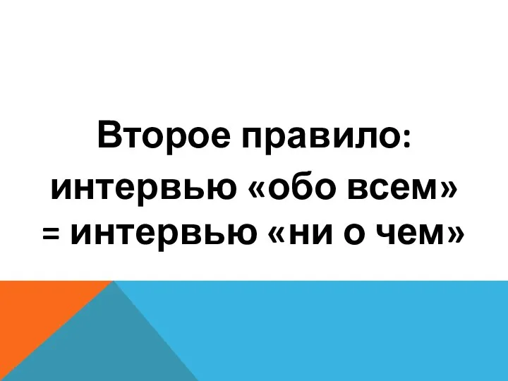 Второе правило: интервью «обо всем» = интервью «ни о чем»