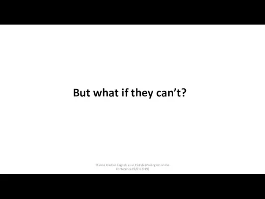 But what if they can’t? Marina Kladova English as a Lifestyle (ProEnglish online Conference 19/01/2019)