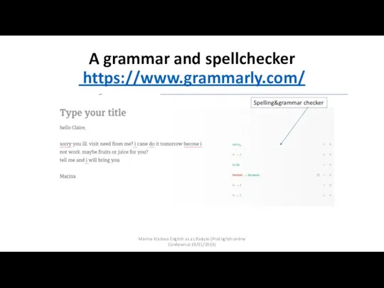A grammar and spellchecker https://www.grammarly.com/ Marina Kladova English as a Lifestyle (ProEnglish online Conference 19/01/2019)