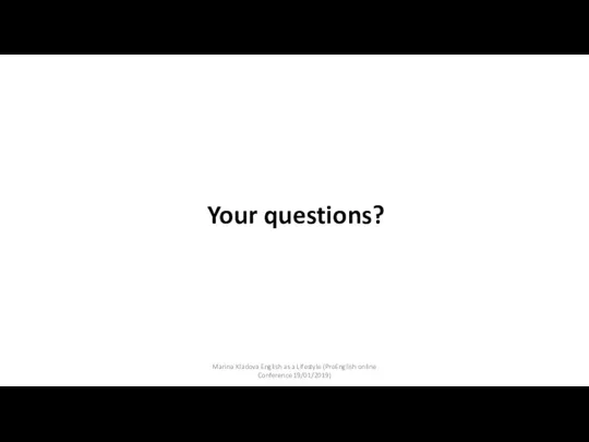 Your questions? Marina Kladova English as a Lifestyle (ProEnglish online Conference 19/01/2019)