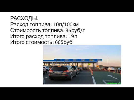 РАСХОДЫ. Расход топлива: 10л/100км Стоимрость топлива: 35руб/л Итого расход топлива: 19л Итого стоимость: 665руб