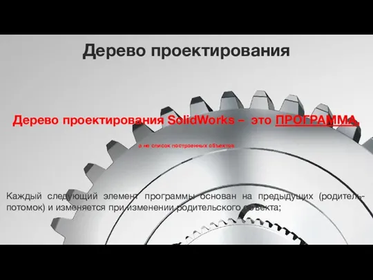 Дерево проектирования Дерево проектирования SolidWorks – это ПРОГРАММА, а не список построенных