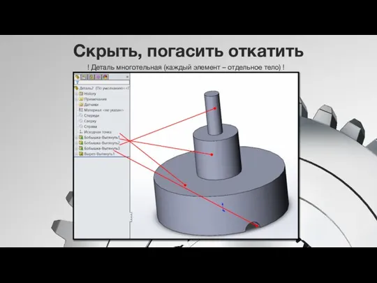 Скрыть, погасить откатить ! Деталь многотельная (каждый элемент – отдельное тело) !