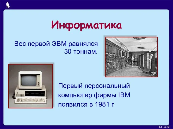 Информатика Первый персональный компьютер фирмы IBM появился в 1981 г. Вес первой ЭВМ равнялся 30 тоннам.