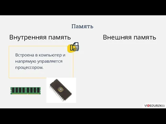 Память Внутренняя память Внешняя память Встроена в компьютер и напрямую управляется процессором.