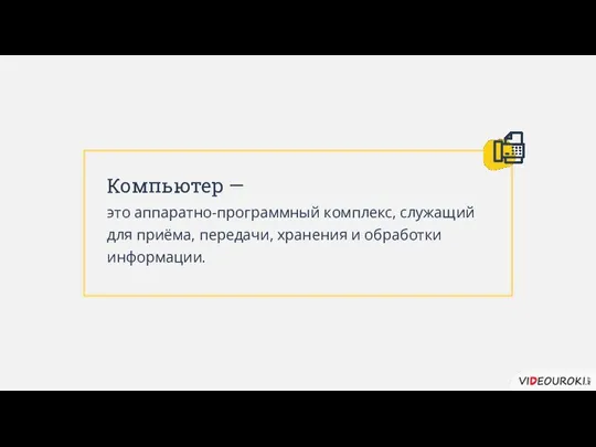 Компьютер — это аппаратно-программный комплекс, служащий для приёма, передачи, хранения и обработки информации.