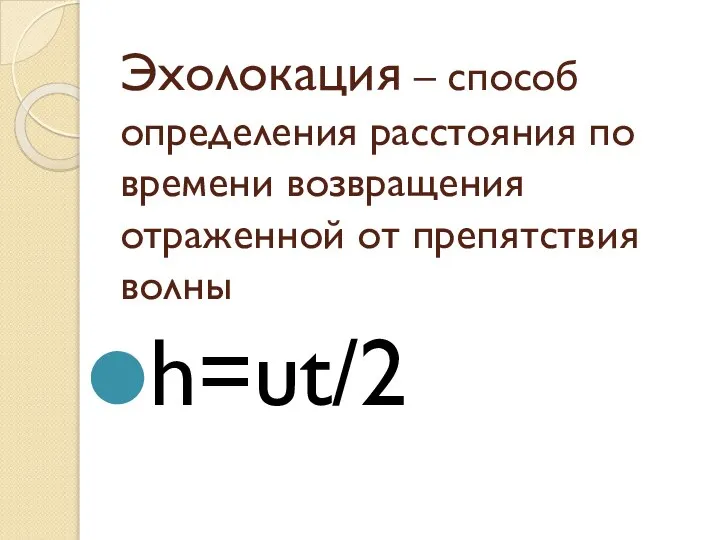 Эхолокация – способ определения расстояния по времени возвращения отраженной от препятствия волны h=υt/2