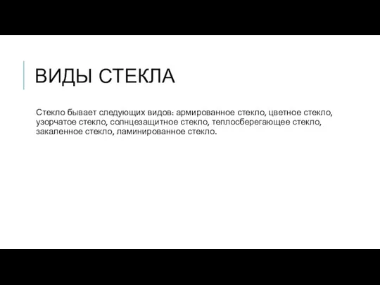 ВИДЫ СТЕКЛА Стекло бывает следующих видов: армированное стекло, цветное стекло, узорчатое стекло,