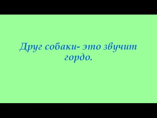 Друг собаки- это звучит гордо.