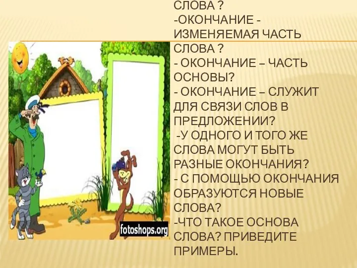 - ОКОНЧАНИЕ – ЧАСТЬ СЛОВА ? -ОКОНЧАНИЕ - ИЗМЕНЯЕМАЯ ЧАСТЬ СЛОВА ?