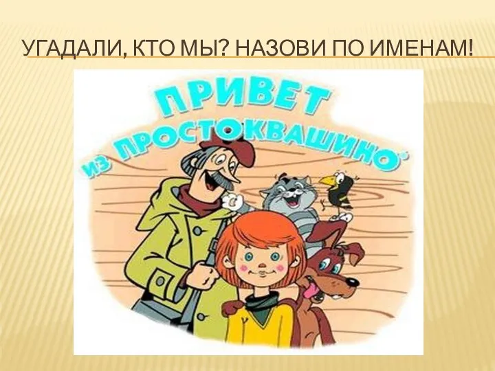 УГАДАЛИ, КТО МЫ? НАЗОВИ ПО ИМЕНАМ!