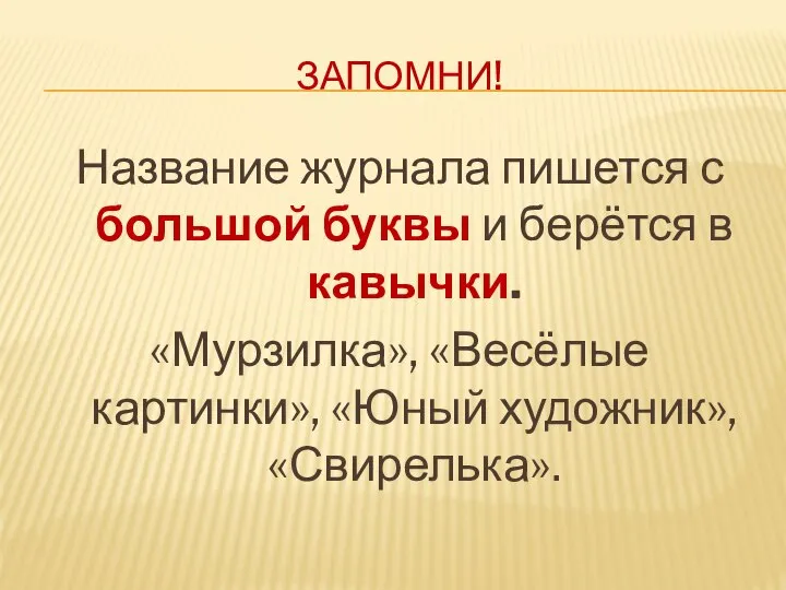 ЗАПОМНИ! Название журнала пишется с большой буквы и берётся в кавычки. «Мурзилка»,