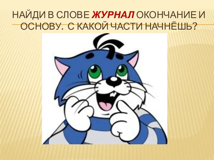 НАЙДИ В СЛОВЕ ЖУРНАЛ ОКОНЧАНИЕ И ОСНОВУ. С КАКОЙ ЧАСТИ НАЧНЁШЬ?