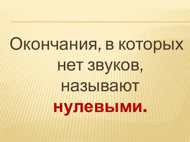 Окончания, в которых нет звуков, называют нулевыми.