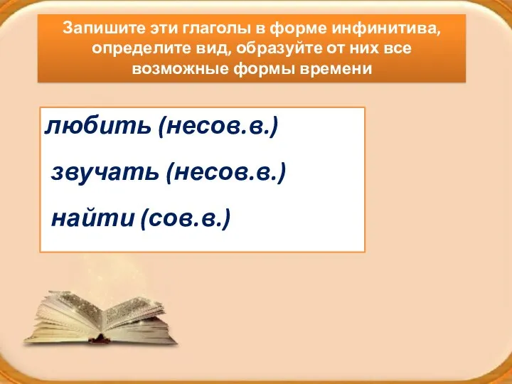 любить (несов.в.) звучать (несов.в.) найти (сов.в.) Запишите эти глаголы в форме инфинитива,