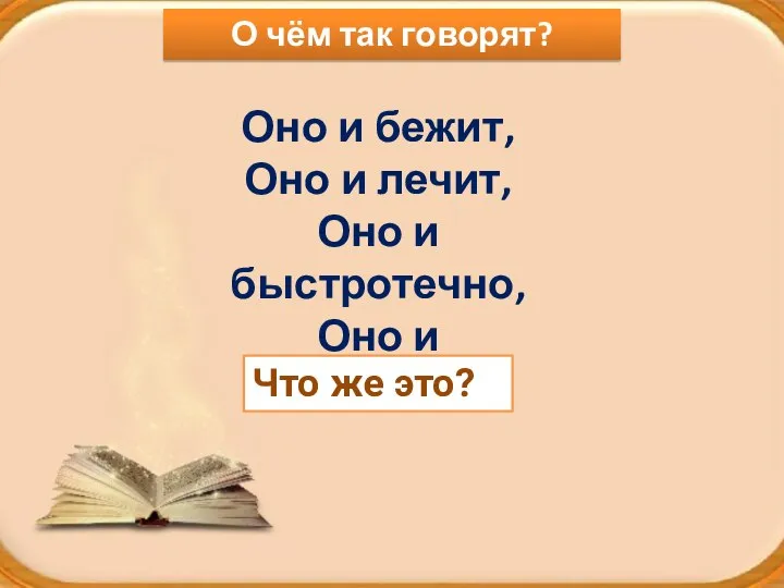 Оно и бежит, Оно и лечит, Оно и быстротечно, Оно и бесконечно.