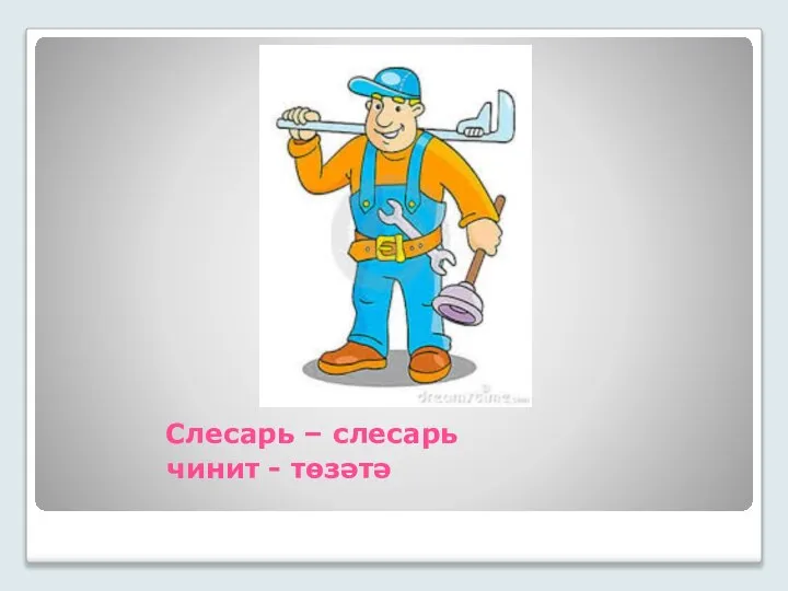 Слесарь – слесарь чинит - төзәтә