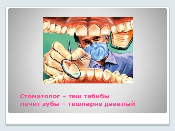 Стоматолог – теш табибы лечит зубы – тешләрне дәвалый