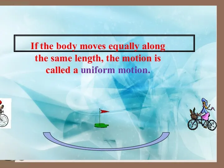 If the body moves equally along the same length, the motion is called a uniform motion.