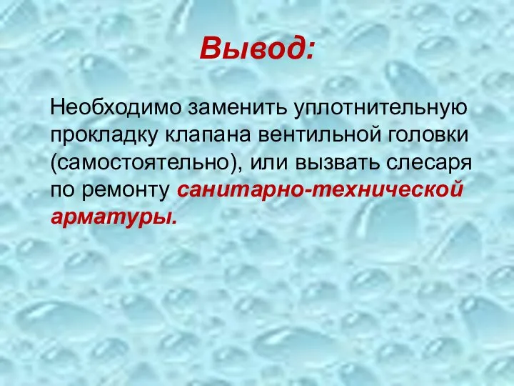 Вывод: Необходимо заменить уплотнительную прокладку клапана вентильной головки (самостоятельно), или вызвать слесаря по ремонту санитарно-технической арматуры.