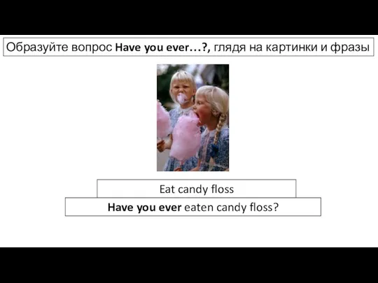 Образуйте вопрос Have you ever…?, глядя на картинки и фразы Eat candy