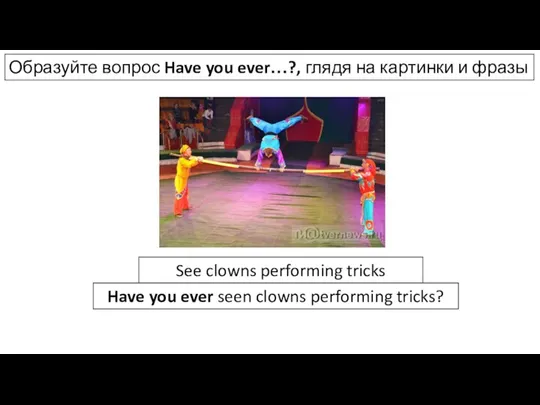 Образуйте вопрос Have you ever…?, глядя на картинки и фразы See clowns