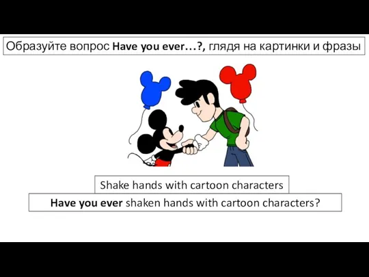 Образуйте вопрос Have you ever…?, глядя на картинки и фразы Shake hands