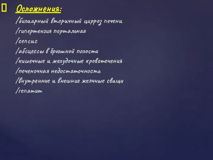 Осложнения: /билиарный вторичный цирроз печени /гипертензия портальная /сепсис /абсцессы в брюшной полости