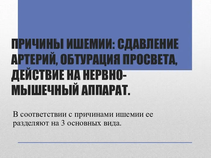 ПРИЧИНЫ ИШЕМИИ: СДАВЛЕНИЕ АРТЕРИЙ, ОБТУРАЦИЯ ПРОСВЕТА, ДЕЙСТВИЕ НА НЕРВНО-МЫШЕЧНЫЙ АППАРАТ. В соответствии