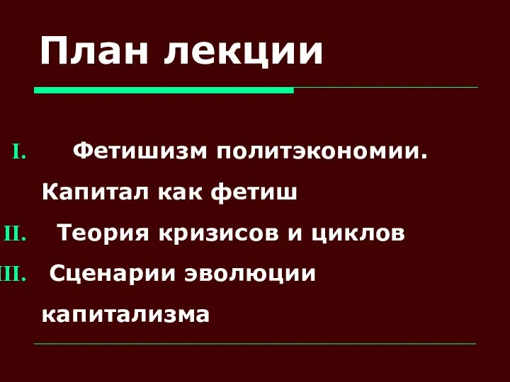 План лекции Фетишизм политэкономии. Капитал как фетиш Теория кризисов и циклов Сценарии эволюции капитализма