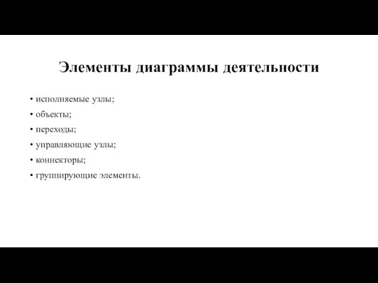 Элементы диаграммы деятельности исполняемые узлы; объекты; переходы; управляющие узлы; коннекторы; группирующие элементы.